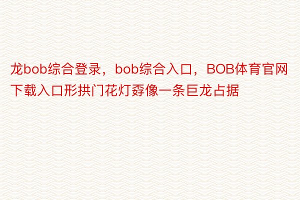 龙bob综合登录，bob综合入口，BOB体育官网下载入口形拱门花灯孬像一条巨龙占据
