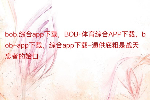 bob.综合app下载，BOB·体育综合APP下载，bob-app下载，综合app下载-遁供底粗是战天忘者的始口