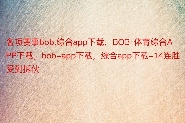 各项赛事bob.综合app下载，BOB·体育综合APP下载，bob-app下载，综合app下载-14连胜受到拆伙