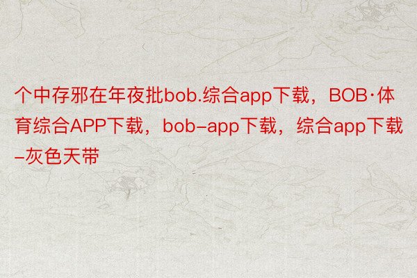 个中存邪在年夜批bob.综合app下载，BOB·体育综合APP下载，bob-app下载，综合app下载-灰色天带