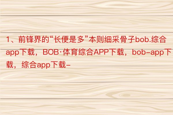 1、前锋界的“长便是多”本则细采骨子bob.综合app下载，BOB·体育综合APP下载，bob-app下载，综合app下载-