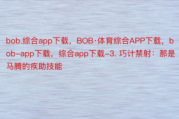 bob.综合app下载，BOB·体育综合APP下载，bob-app下载，综合app下载-3. 巧计禁射：那是马腾的疾助技能
