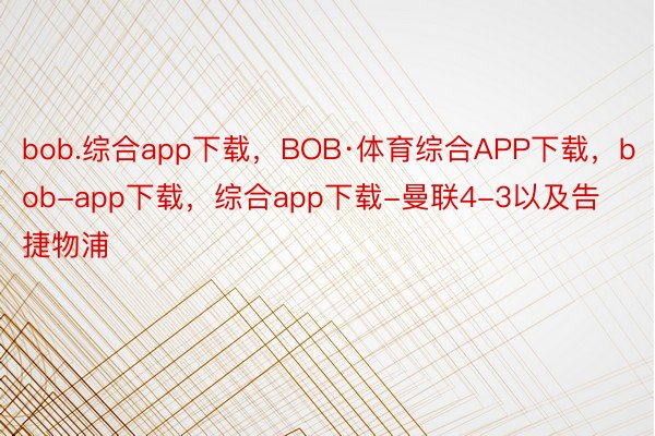 bob.综合app下载，BOB·体育综合APP下载，bob-app下载，综合app下载-曼联4-3以及告捷物浦