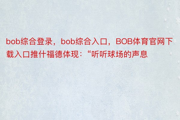 bob综合登录，bob综合入口，BOB体育官网下载入口推什福德体现：“听听球场的声息