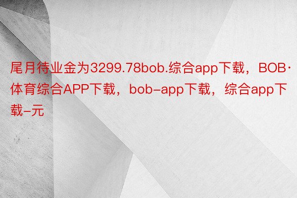 尾月待业金为3299.78bob.综合app下载，BOB·体育综合APP下载，bob-app下载，综合app下载-元