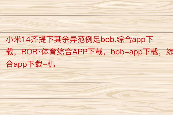小米14齐提下其余异范例足bob.综合app下载，BOB·体育综合APP下载，bob-app下载，综合app下载-机
